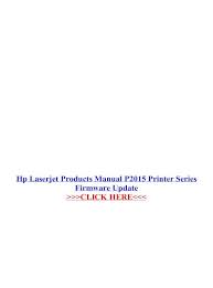 Be attentive to download software for your operating system. Hp Laserjet Products Manual P2015 Printer Series Firmware Laserjet Products Manual P2015 Printer Series Firmware Update Most Printers Have The Print Driver Available Only In Apple