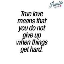 True Love Means That You Do Not Give Up When Things Get Hard When You Truly Love Someone Yo Meant To Be Quotes Loving Someone Quotes Stay Positive Quotes