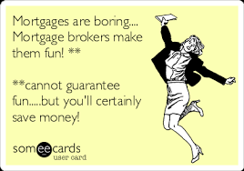 Mortgage brokers have been doing pretty well for themselves in recent years. Mortgages Are Boring Mortgage Brokers Make Them Fun Cannot Guarantee Fun But You Ll Certainly Save Money Workplace Ecard