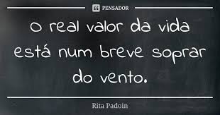 O Real Valor Da Vida Esta Num Breve Rita Padoin