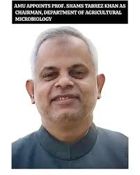 AMUMEDIA December 27: Prof. Shams Tabrez Khan of the Department of  Agricultural Microbiology, Aligarh Muslim University, has been appointed  Chairman of the Department for a period of three years with effect from
