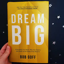 Know what you want, why you want it, and what you're going to do about it: Book Review Dream Big By Bob Goff Tabi Thoughts