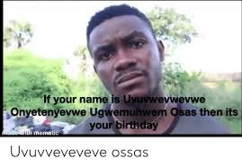 2 533 627 просмотров 2,5 млн просмотров. If Your Name Is Uvuvwevwevwe Onyetenyevwe Ugwemuhwem Osas Then Its Your Birthday Made With Mematic Uvuvveveveve Ossas Birthday Meme On Me Me