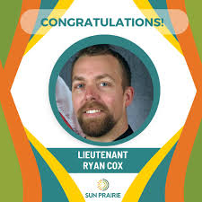 CONGRATULATIONS LIEUTENANT RYAN COX* On March 25, the Sun Prairie Police  and Fire Commission voted unanimously to approve the promotion of  Lieutenant Ryan Cox to serve as Sun Prairie's assistant chief of