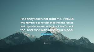 Sourced quotations by the american novelist nathaniel hawthorne (1804 — 1864) about heart, man and life. Nathaniel Hawthorne Quote Had They Taken Her From Me I Would Willingly Have Gone With Thee Into The Forest And Signed My Name In The Black Man S