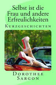 Schlichting ist froh, dass die frau sich zur wartung ihrer gastherme dieses mal rechtzeitig gemeldet hat. Selbst Ist Die Frau Und Andere Erfreulichkeiten Kurzgeschichten Amazon De Sargon 1 Dorothee Bucher