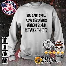 You can't spell advertisements without semen between the tits shirt,  hoodie, sweatshirt and tank top