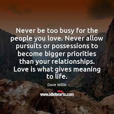 Never Be Too Busy For The People You Love Never Allow Pursuits Idlehearts