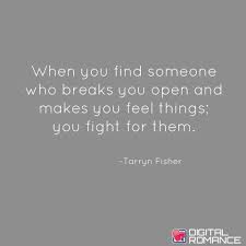  When You Find Someone Who Breaks You Open And Makes You Feel Things You Fight For Them Breath Taking Quotes How Are You Feeling Inspirational Quotes