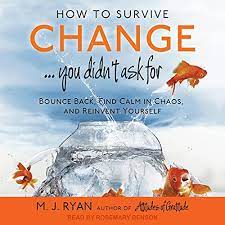 Amazon.com: How To Survive Change...you Didn't Ask For: Bounce Back, Find  Calm In Chaos, And Reinvent Yourself (Audible Audio Edition): M. J. Ryan,  Rosemary Benson, Tantor Audio: Audible Books & Originals