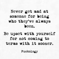 Never Get Mad At Someone For Being Who They Ve Always Been Be Upset With Yourself For Not Coming To Meaningful Quotes Inspirational Words Inspirational Quotes