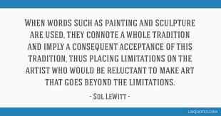 Quotes from famous authors, movies and people. When Words Such As Painting And Sculpture Are Used They Connote A Whole Tradition And Imply