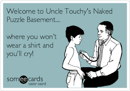 46,375 likes · 79 talking about this. Welcome To Uncle Touchy S Naked Puzzle Basement Where You Won T Wear A Shirt And You Ll Cry Congratulations Ecard