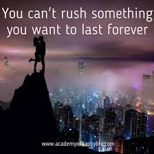 You Can T Rush Something You Want To Last Forever Academy Of Happy Life