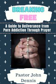 Breaking Free: A Guide to Deliverance from Porn Addiction Through Prayer:  Dennis, Pastor John: 9798386338732: Amazon.com: Books