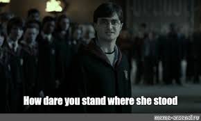 How dare you stand where he stood? Mem How Dare You Stand Where She Stood Vse Shablony Meme Arsenal Com