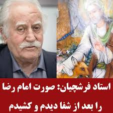 به گزارش رکنا، استاد محمود فرشچیان نقاش چیره دست کشورمان گفته است: بیماری  قلبی داشتم، از امام رضا (ع) شفا خواستم، چندی بعد امام رضا (ع) به خوابم آمد  و شفایم داد