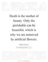 Death Is The Mother Of Beauty Only The Perishable Can Be Picture Quotes