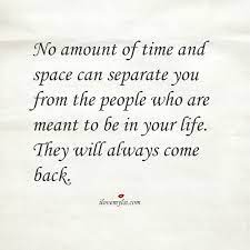 People Who Are Meant To Be In Your Life Will Always Come Back I Love My Lsi My Life Quotes Me Quotes Come Back Quotes