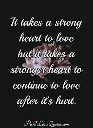 You, loving somebody else, does. It Takes A Strong Heart To Love But It Takes A Stronger Heart To Continue To Purelovequotes