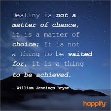 Painful 15 inspirational quotes to get you through the week. My Quote Of The Year Destiny Is Not A Matter Of Chance But A Matter Of Choice Its Not A Thing That Is To Come Its A Thing That Is To Be