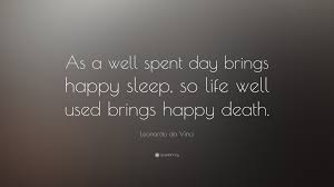 It means you enjoyed the day thoroughly with happiness, laughter, fun and created loads of memories… you have your own bunch of people, with whom you can be yourself, never endings talks, never ending fun and laughter, crazy selfies and videos, st. Leonardo Da Vinci Quote As A Well Spent Day Brings Happy Sleep So Life Well Used