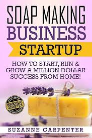 Epub Soap Making Business Startup How To Start Run Grow A Million Dollar Success From Home B In 2020 Soap Making Start Up Business Soap