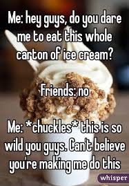 Me Hey Guys Do You Dare Me To Eat This Whole Carton Of Ice Cream Friends No Me Chuckles This Is So Wild You Guys Whisper Quotes Humor Just For Laughs