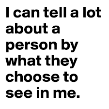 I Can Tell A Lot About A Person By What They Choose To See In Me Post By Dreamworld On Boldomatic