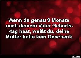 Wenn Du Genau 9 Monate Nach Deinem Vater Geburtstag Hast Lustige Bilder Spruche Witze Echt Lustig