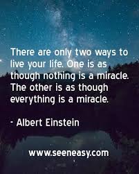 There Are Only Two Ways To Live Your Life There Are Only Two Ways To Live Your Life One Is As Though Nothing Is A Miracle The Other Is As Though Everything Is A Miracle In 2020 Live Your Life