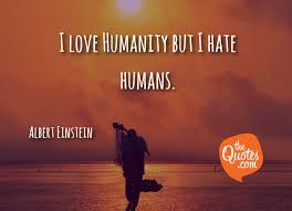 Humanity quotes inspirational quotes about humanity. I Love Humanity But I Hate Humans Albert Einstein Quotes