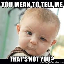You Mean To Tell Me Skeptical Baby Meme Generator Funny Babies Baby Memes Funny Kids