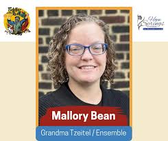 Let's meet the rest of the townspeople of Anatevka! Name: Mallory Bean  Role(s): Grandma Tzeitel/Ensemble 🎻 Finish this sentence: "If I were a  rich man..." I'd rescue all the dogs! And pay