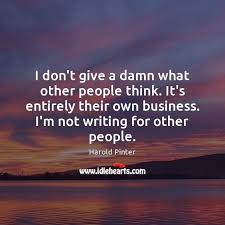 I Don T Give A Damn What Other People Think It S Entirely Their Idlehearts