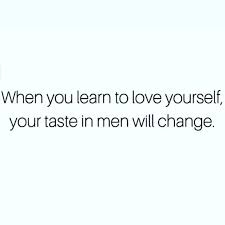When You Learn To Love Yourself Your Taste In Men Will Change Life Quotes Words Inspirational Quotes