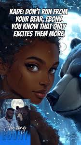 Kade: Don’t run from your bear, Ebony. You know that only excites them  more. Ebony: Girl, bye! Tristian: 👀👀 Well, let's go chase Ebony. When  running only makes the monster want you more... 👀🐻 Ebony, ...