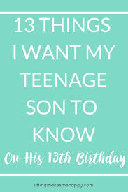 Birthday Wishes For 13 Year Old Son 13 Things I Want My Teenage Son To Know Birthday Wishes For Son Son Birthday Quotes Birthday Boy Quotes