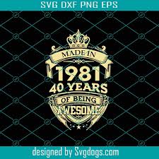 Download Made In 1981 40 Years Of Being Awesome Svg Birthday Svg May 1981 Svg 40th Birthday Svg May Birthday Svg 1981 Birthday Svg Svgdogs