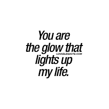 You Are The Glow That Lights Up My Life Cute Couple Quotes For Him And Her Couples Quotes For Him Cute Couple Quotes Couple Quotes