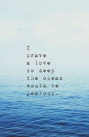Tattoo Ideas Inspiration Quotes Sayings I Crave A Love So Deep The Ocean Would Be Jealous Love Quote Quotes Deep New Quotes Ocean Quotes
