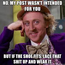 No My Post Wasn T Intended For You But If The Shoe Fits Lace That Shit Up And Wear It Willy Wonka Meme Generator