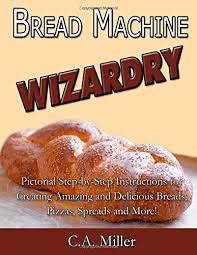 Select dough cycle press start. Bread Machine Wizardry Pictorial Step By Step Instructions For Creating Amazing And Delicious Breads Pizzas Spreads And More Kitchen Gadget Wizardry Volume 2 Miller C A 9781500698751 Amazon Com Books