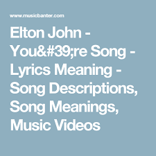 Elton John You Re Song Lyrics Meaning Song Descriptions Song Meanings Music Videos Songs With Meaning Lyrics Meaning Lyrics