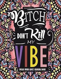 Download free coloring pages for adults that you can print out. Swear Word Adult Coloring Book Bitch Don T Kill My Vibe A Rude Sweary Coloring Book Full Of Curse Words To Relax You