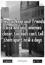They Say Keep Your Friends Close And Your Enemies Closer Too Bad I Can T Tell Them Apart Now A Days Secret Quotes Confucius Say Sayings