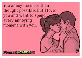 You Annoy Me More Than I Thought Possible But I Love You And Want To Spend Every Annoying Moment With You Funny Quotes Love You Make Me Laugh