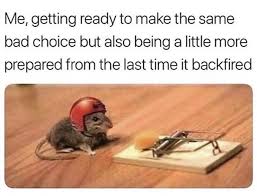 Make memes today and share them with friends! Me Getting Ready To Make The Same Bad Choice But Also Being A Little Meme Ahseeit