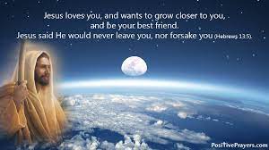 The promise i will never leave you nor forsake you was first given to israel and joshua before entering the promised land (deuteronomy 31:6). Positive Prayers Verses Affirmations Quotes Pa Twitter Jesus Loves You And Wants To Grow Closer To You And Be Your Best Friend Jesus Said I Will Never Leave Thee Nor Forsake