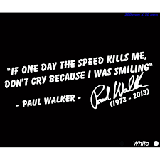 You've probably seen the quote before: Paul Walker If One Day The Speed Kills Don T Cry Because I Was Smiling Sticker